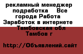 рекламный менеджер (подработка) - Все города Работа » Заработок в интернете   . Тамбовская обл.,Тамбов г.